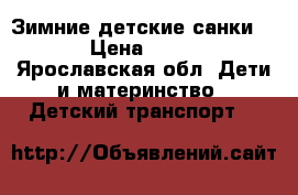 Зимние детские санки!!!! › Цена ­ 1 500 - Ярославская обл. Дети и материнство » Детский транспорт   